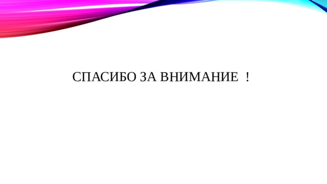 СПАСИБО ЗА ВНИМАНИЕ !   