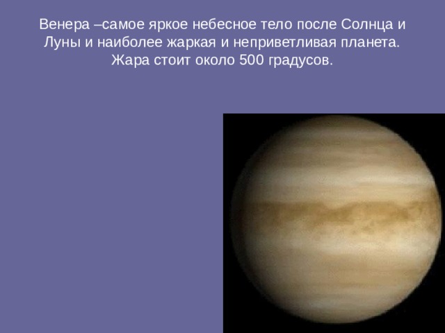 Венера –самое яркое небесное тело после Солнца и Луны и наиболее жаркая и неприветливая планета. Жара стоит около 500 градусов. 