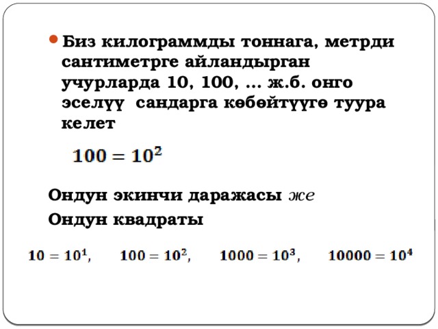 Биз килограммды тоннага, метрди сантиметрге айландырган учурларда 10, 100, … ж.б. онго эселүү сандарга көбөйтүүгө туура келет   Ондун экинчи даражасы же  Ондун квадраты 