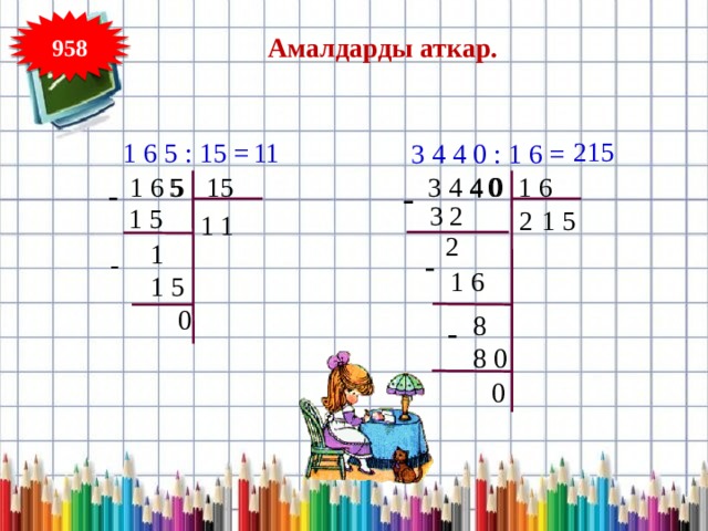 958 Амалдарды аткар. 215 11 1 6 5 : 15 = 3 4 4 0 : 1 6 = 15 0 3 4 4 0 1 6  1 6 5 5 4 - - 3 2 1 5 5 1 2 1 1 2 1 - - 1 6 1 5 0 8 - 8 0 0 