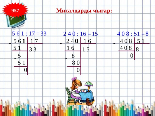 957 Мисалдарды чыгар: 5 6 1 : 17 = 33 2 4 0 : 16 = 15 4 0 8 : 51 = 8 1 7  5 6 1 1  2 4 0  4 0 8 1 6 5 1 0 - - - 5 1 4 0 8 1 6 3 3 8 1 5 0 5 8 - - 5 1 8 0 0 0 