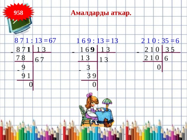 958 Амалдарды аткар. 8 7 1 : 13 = 67 1 6 9 : 13 = 13 2 1 0 : 35 = 6 1 3  8 7 1 1  1 6 9  2 1 0 1 3 3 5 9 - - - 7 8 2 1 0 1 3 6 6 7 1 3 0 9 3 - - 9 1 3 9 0 0 