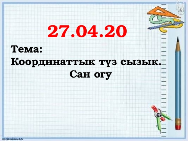 27.04.20 Тема: Координаттык түз сызык.  Сан огу  