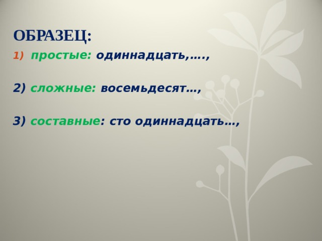 ОБРАЗЕЦ: простые: одиннадцать,….,  2) сложные: восемьдесят…,  3) составные : сто одиннадцать…, 