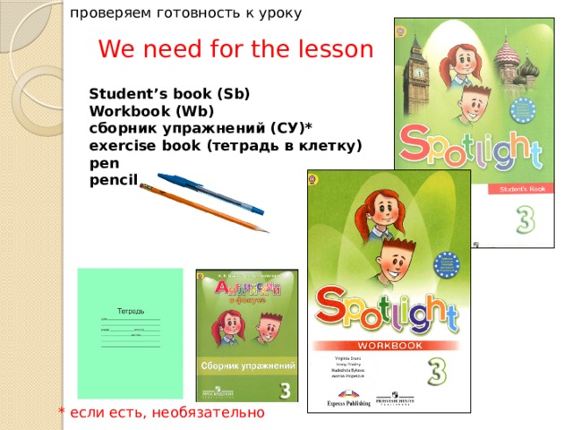проверяем готовность к уроку We need for the lesson   Student’s book (Sb) Workbook (Wb) сборник упражнений (СУ)* exercise book (тетрадь в клетку) pen pencil * если есть, необязательно 