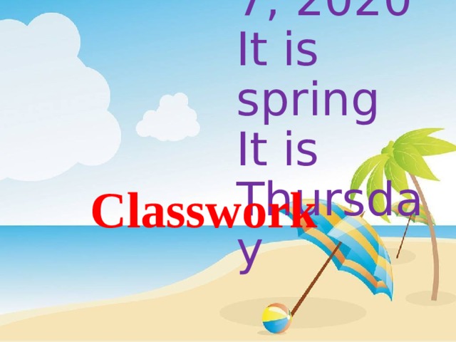    May 7, 2020  It is spring  It is Thursday   Classwork 