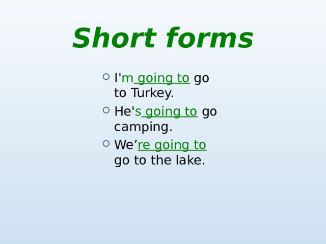 Short forms I' m going to  go to Turkey. He' s going to  go camping. We’ re going to  go to the lake. 
