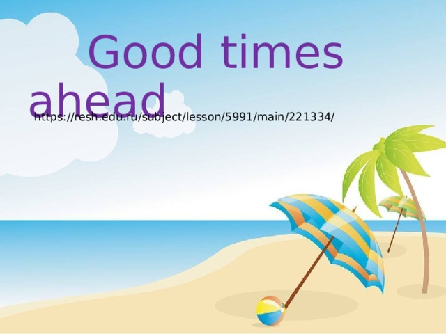  Good times ahead   https://resh.edu.ru/subject/lesson/5991/main/221334/ 