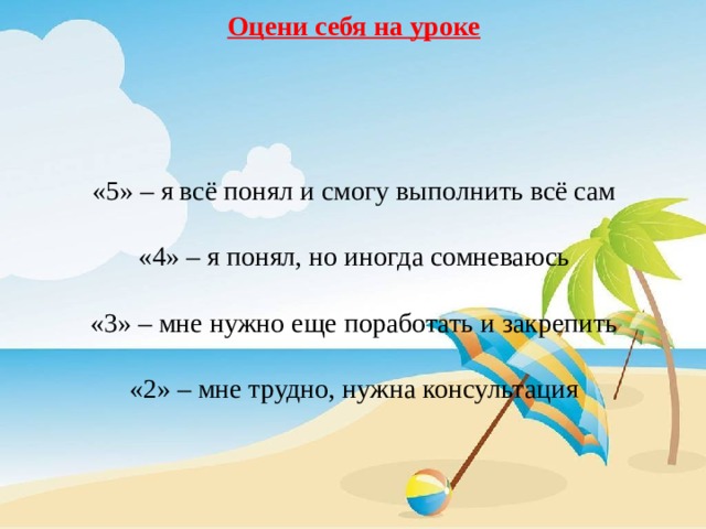    Оцени себя на уроке      «5» – я всё понял и смогу выполнить всё сам   «4» – я понял, но иногда сомневаюсь   «3» – мне нужно еще поработать и закрепить   «2» – мне трудно, нужна консультация 