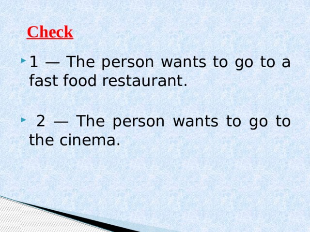 Check 1 — The person wants to go to a fast food restaurant.  2 — The person wants to go to the cinema. 