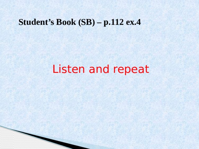 Student’s Book (SB) – p.112 ex.4 Listen and repeat 