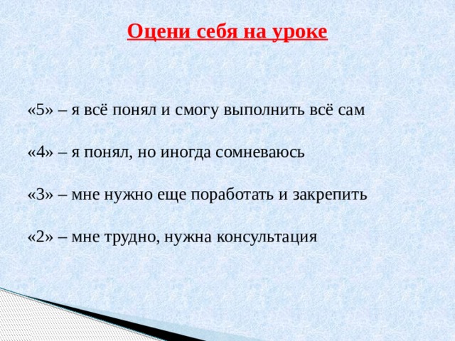 Оцени себя на уроке   «5» – я всё понял и смогу выполнить всё сам «4» – я понял, но иногда сомневаюсь «3» – мне нужно еще поработать и закрепить «2» – мне трудно, нужна консультация 