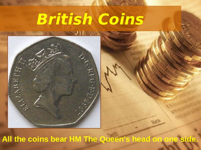 British Coins All the coins bear HM The Queen's head on one side. 