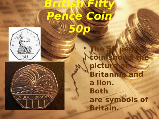 British Fifty Pence Coin  50p The 50 pence coin shows the picture of Britannia and a lion.   Both are symbols of Britain.  