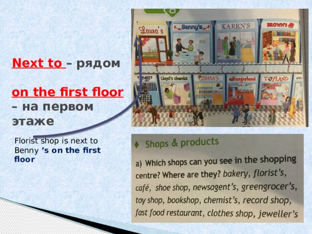 Next to – рядом   on the first floor – на первом этаже Florist shop is next to Benny ’s on the first floor 