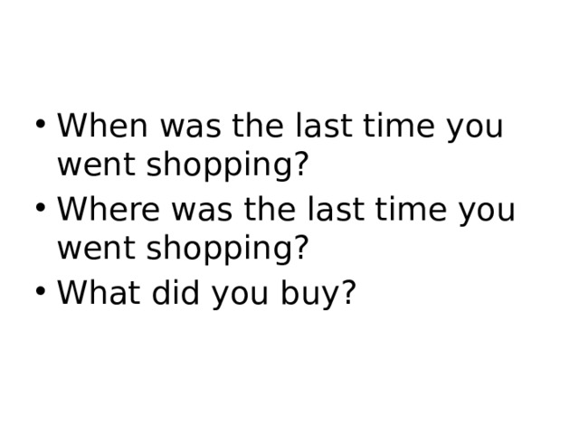 When was the last time you went shopping? Where was the last time you went shopping? What did you buy? 