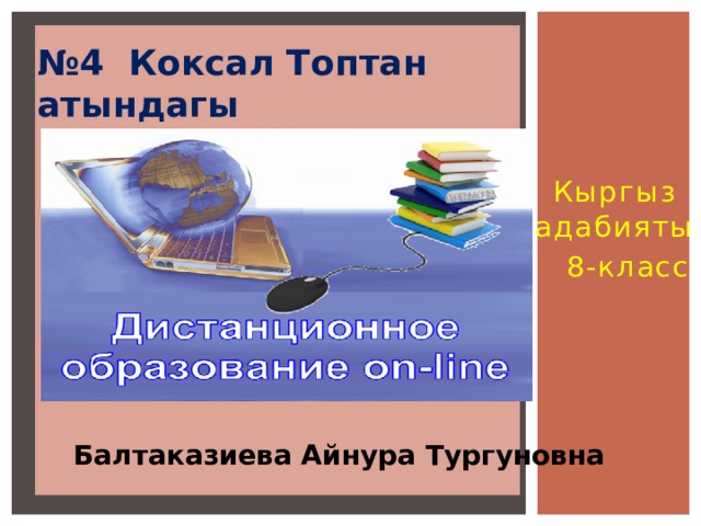 № 4 Коксал Топтан атындагы  орто мектеби  Кыргыз адабияты  8-класс Балтаказиева Айнура Тургуновна 