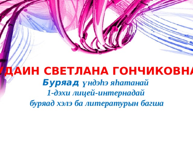 БУДАИН СВЕТЛАНА ГОНЧИКОВНА, Буряад үндэ h э я h атанай 1-дэхи лицей-интернадай буряад хэлэ ба литературын багша  