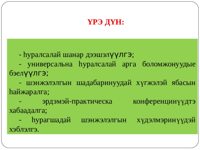  Y РЭ Д Y Н: - h уралсалай ш анар дээшэл үүлгэ ; - универсальна h уралсалай арга боломжонуудые бэел үүлгэ; - шэнжэлэлгын шадабаринуудай хүгжэлэй ябасын h айжаралга; - эрдэмэй-практическа конференцинүүдтэ хабаадалга; - h урагшадай шэнжэлэлгын хүдэлмэринүүдэй хэблэлгэ. 