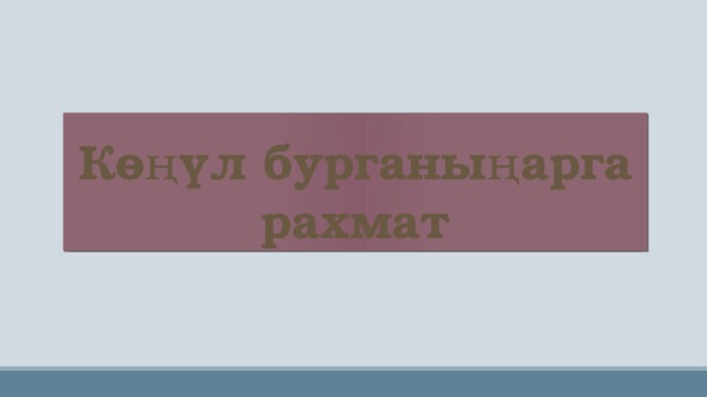 Көңүл бурганыңарга рахмат 