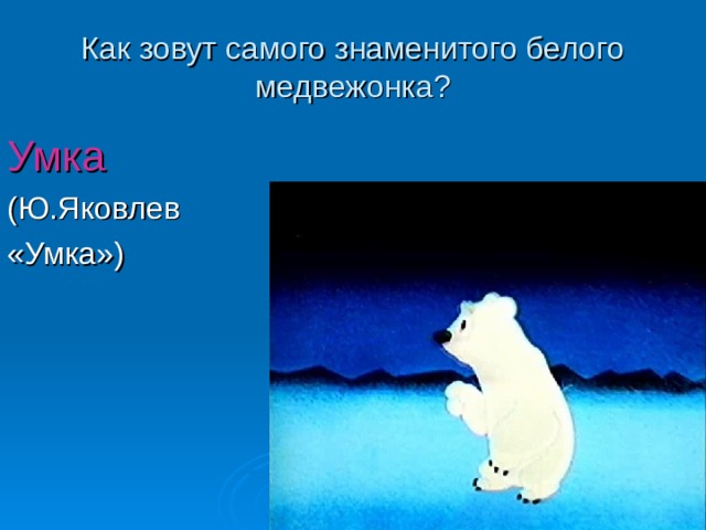 Как зовут самого знаменитого белого медвежонка ? Умка 