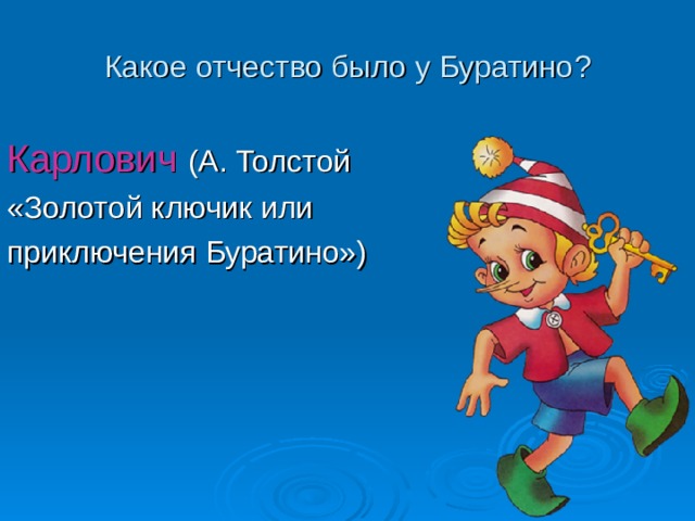 Какое отчество было у Буратино ? Карлович (А. Толстой «Золотой ключик или приключения Буратино») 