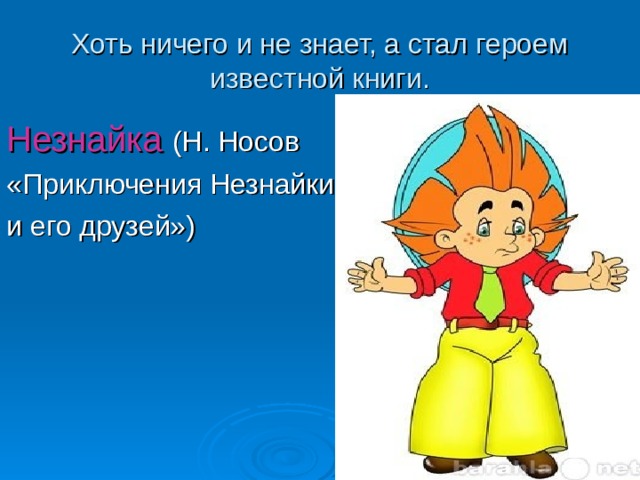 Хоть ничего и не знает, а стал героем известной книги. Незнайка (Н. Носов «Приключения Незнайки и его друзей») 