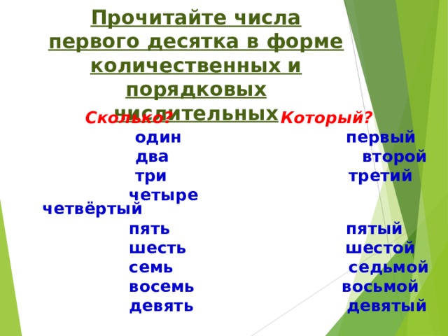 Прочитайте числа первого десятка в форме количественных и порядковых числительных Сколько? Который?  один первый  два  второй  три третий  четыре четвёртый  пять пятый  шесть шестой  семь седьмой  восемь восьмой  девять девятый 