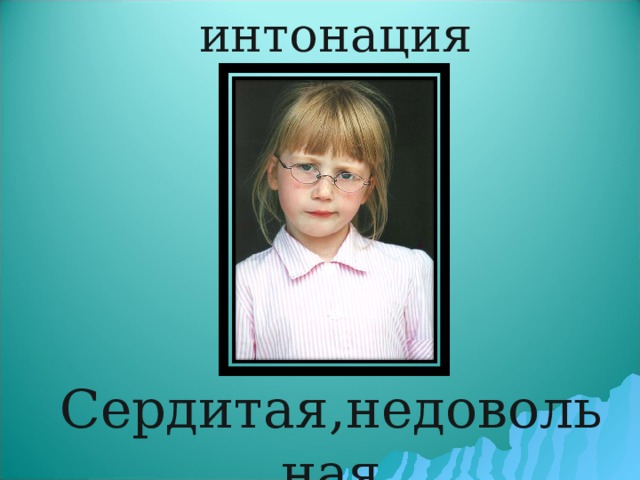 интонация Сердитая,недовольная 