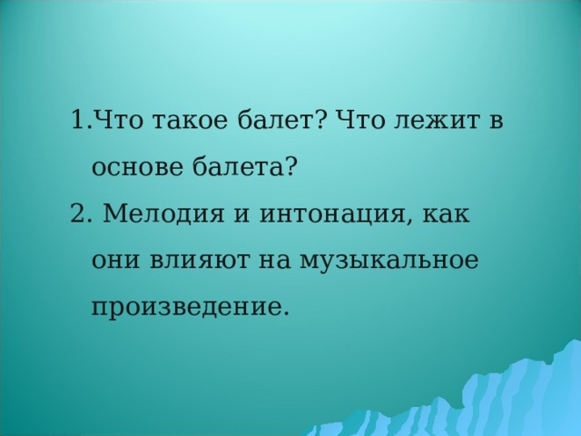 Что такое балет? Что лежит в основе балета?  Мелодия и интонация, как они влияют на музыкальное произведение. 