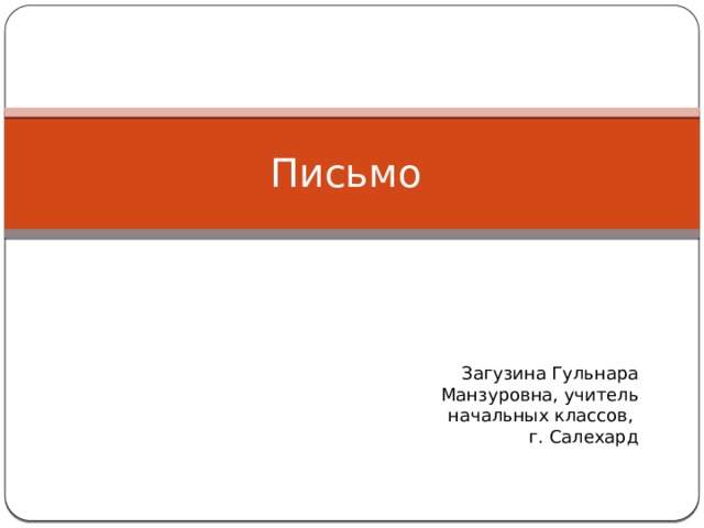 Письмо Загузина Гульнара Манзуровна, учитель начальных классов, г. Салехард 