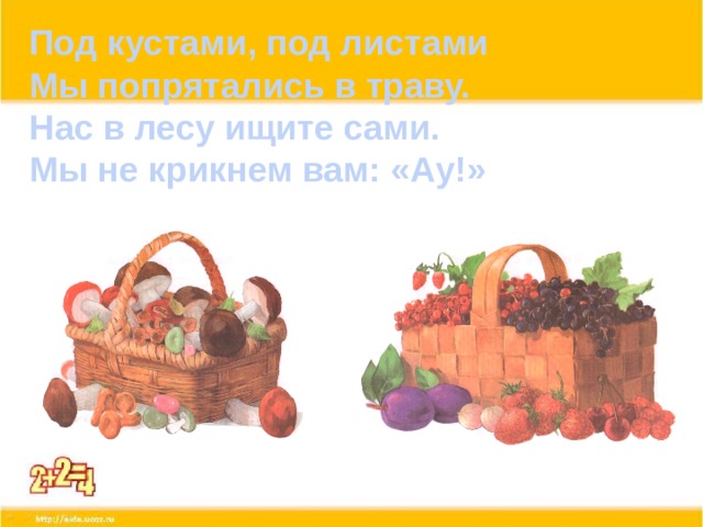 Под кустами, под листами Мы попрятались в траву. Нас в лесу ищите сами. Мы не крикнем вам: «Ау!» 