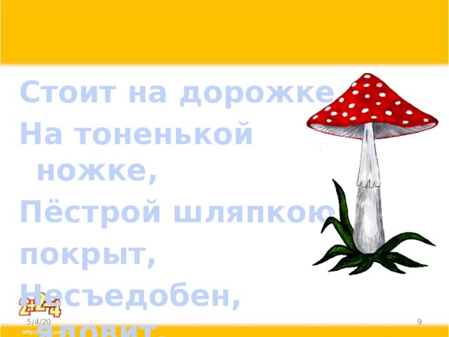 Стоит на дорожке На тоненькой ножке, Пёстрой шляпкою покрыт, Несъедобен, ядовит. 5/4/20  