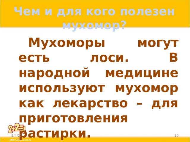 Чем и для кого полезен мухомор?   Мухоморы могут есть лоси. В народной медицине используют мухомор как лекарство – для приготовления растирки. 5/4/20  
