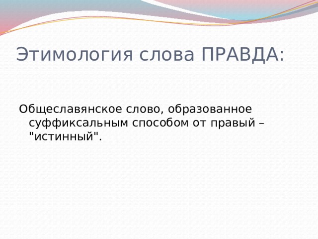 Этимология слова ПРАВДА: Общеславянское слово, образованное суффиксальным способом от правый – 