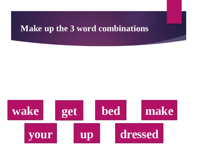 Make up the 3 word combinations wake bed make get your up dressed  