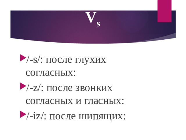 V s /-s/: после глухих согласных: /-z/: после звонких согласных и гласных: /-iz/: после шипящих:  