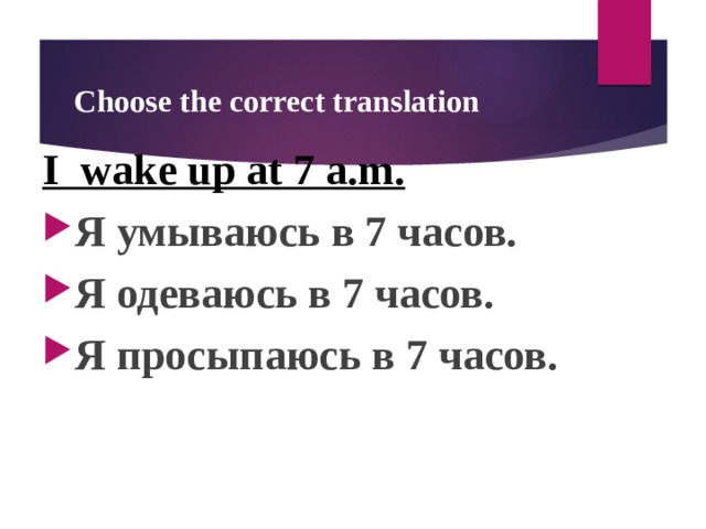 Choose the correct translation I wake up at 7 a.m. Я умываюсь в 7 часов. Я одеваюсь в 7 часов. Я просыпаюсь в 7 часов.  