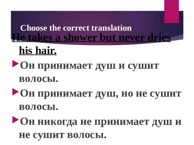 Choose the correct translation He takes a shower but never dries his hair. Он принимает душ и сушит волосы. Он принимает душ, но не сушит волосы. Он никогда не принимает душ и не сушит волосы.  