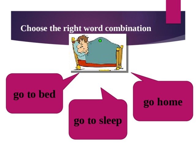 Choose the right word combination go to bed go home go to sleep  