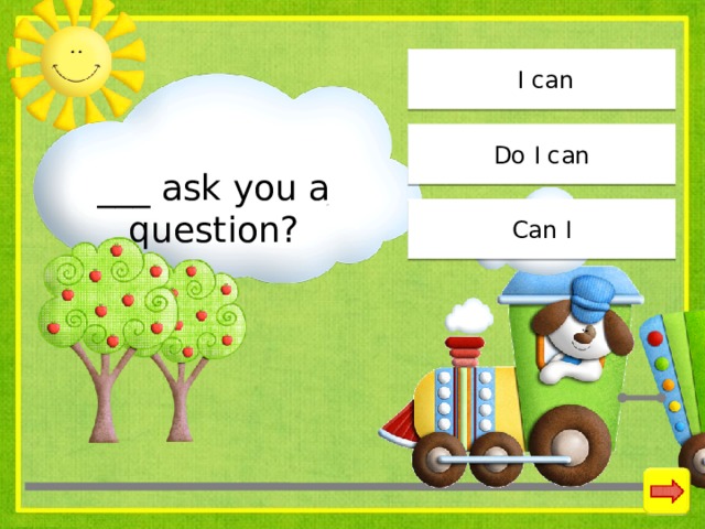  I can ___ ask you a question? Do I can Can I 