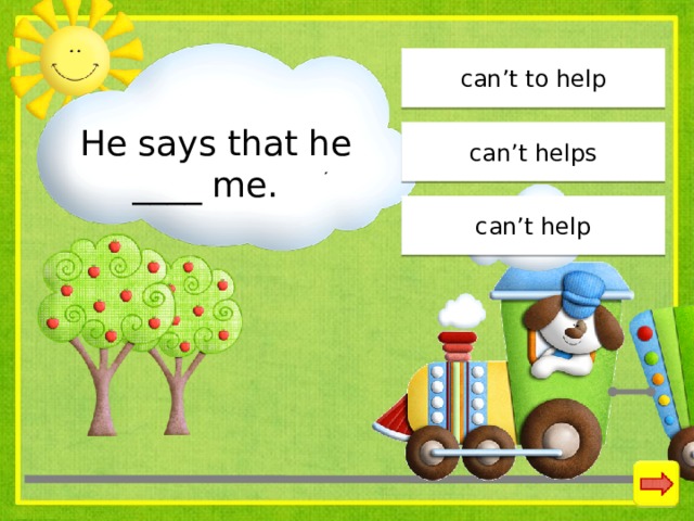 can’t to help  He says that he ____ me. can’t helps can’t help 