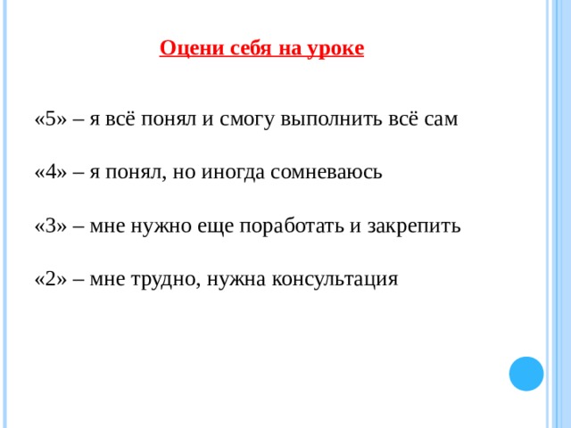 Оцени себя на уроке   «5» – я всё понял и смогу выполнить всё сам «4» – я понял, но иногда сомневаюсь «3» – мне нужно еще поработать и закрепить «2» – мне трудно, нужна консультация 