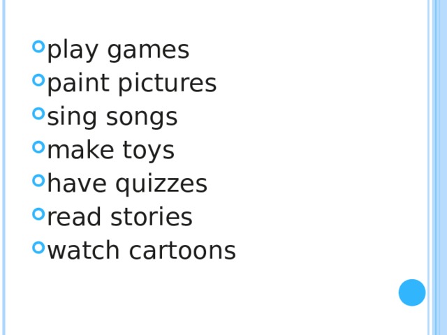 play games paint pictures sing songs make toys have quizzes read stories watch cartoons 