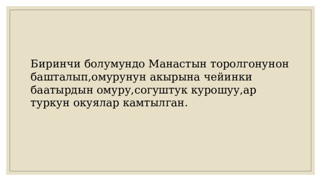Биринчи болумундо Манастын торолгонунон башталып,омурунун акырына чейинки баатырдын омуру,согуштук курошуу,ар туркун окуялар камтылган. 