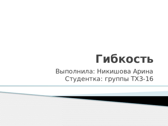 Гибкость Выполнила: Никишова Арина  Студентка: группы ТХ3-16 