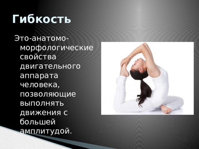 Гибкость Это-анатомо-морфологические свойства двигательного аппарата человека, позволяющие выполнять движения с большей амплитудой. 