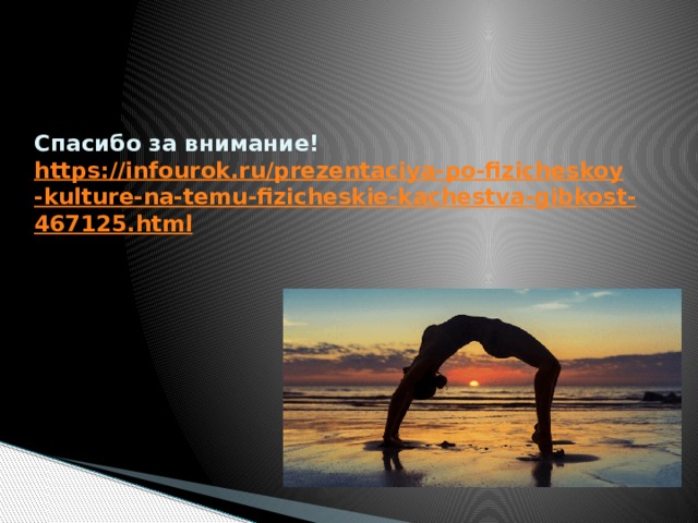 Спасибо за внимание! https://infourok.ru/prezentaciya-po-fizicheskoy-kulture-na-temu-fizicheskie-kachestva-gibkost-467125.html  