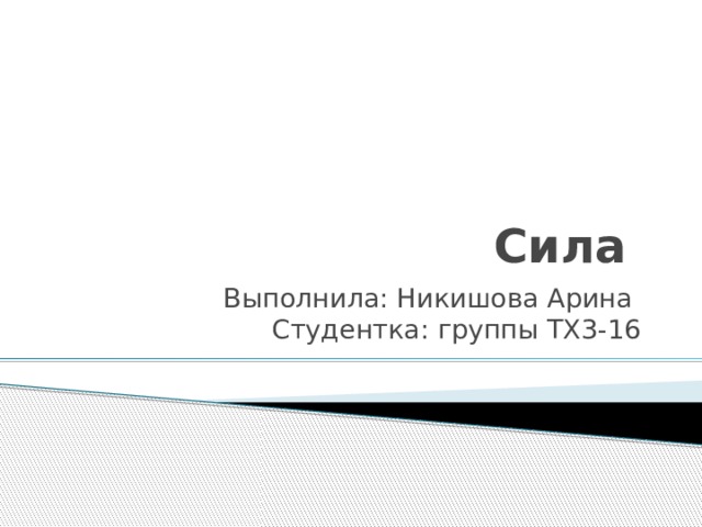 Сила Выполнила: Никишова Арина  Студентка: группы ТХ3-16 