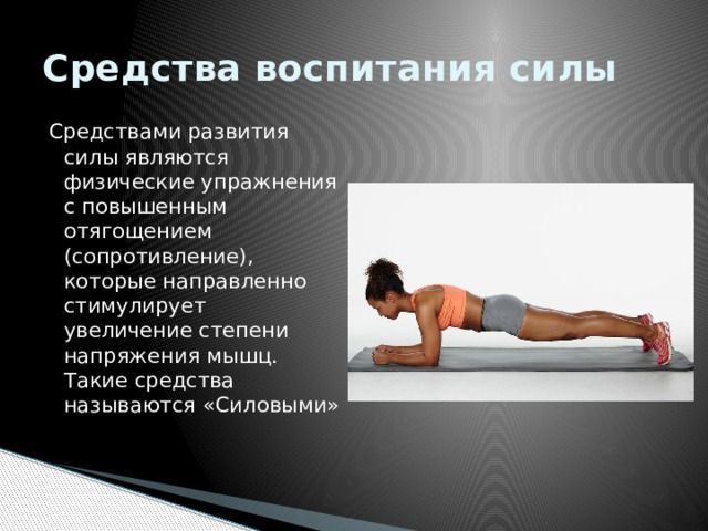 Средства воспитания силы Средствами развития силы являются физические упражнения с повышенным отягощением (сопротивление), которые направленно стимулирует увеличение степени напряжения мышц. Такие средства называются «Силовыми» 